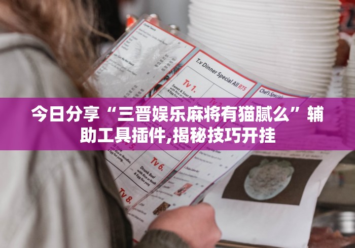 今日分享“三晋娱乐麻将有猫腻么”辅助工具插件,揭秘技巧开挂