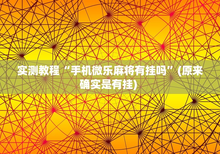 实测教程“手机微乐麻将有挂吗	”(原来确实是有挂) 