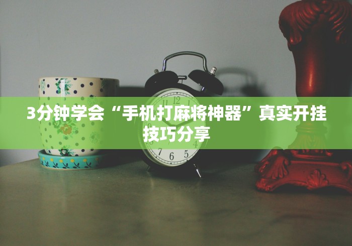 3分钟学会“手机打麻将神器”真实开挂技巧分享