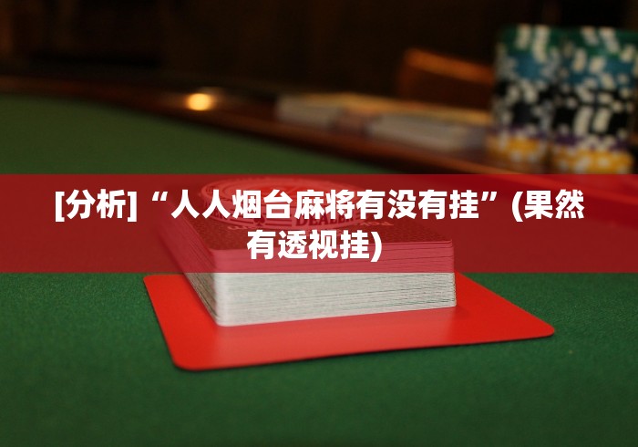 [分析]“人人烟台麻将有没有挂	”(果然有透视挂) 