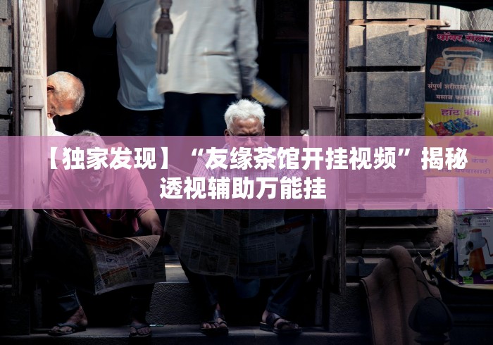 【独家发现】“友缘茶馆开挂视频”揭秘透视辅助万能挂 