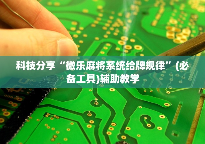 科技分享“微乐麻将系统给牌规律	”(必备工具)辅助教学