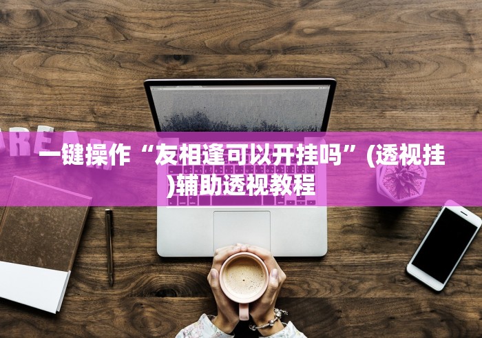 分析必看“微乐山东麻将黑科技	”-玩家曝光开挂流程