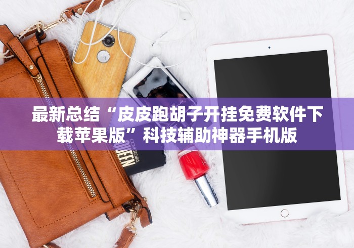 最新总结“皮皮跑胡子开挂免费软件下载苹果版”科技辅助神器手机版