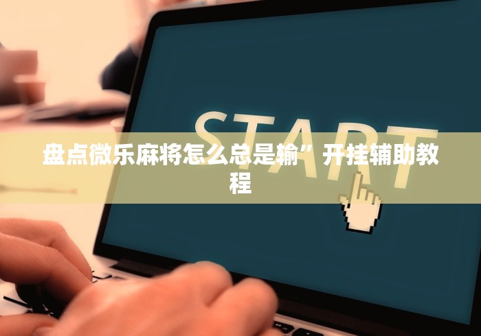 盘点微乐麻将怎么总是输”开挂辅助教程