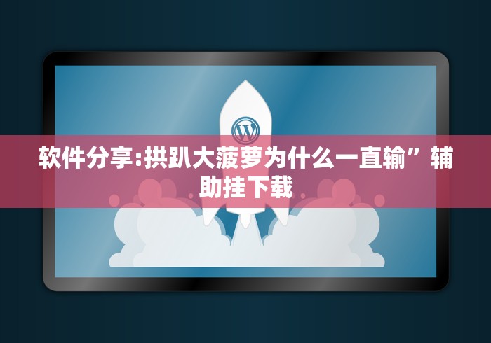 软件分享:拱趴大菠萝为什么一直输”辅助挂下载