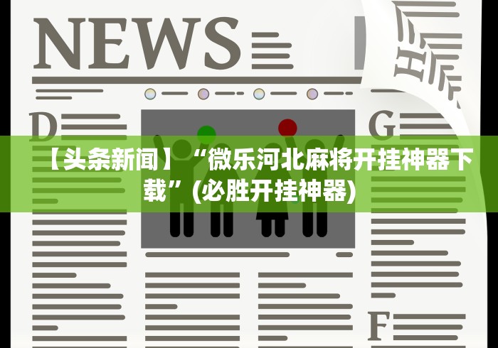 【头条新闻】“微乐河北麻将开挂神器下载”(必胜开挂神器)
