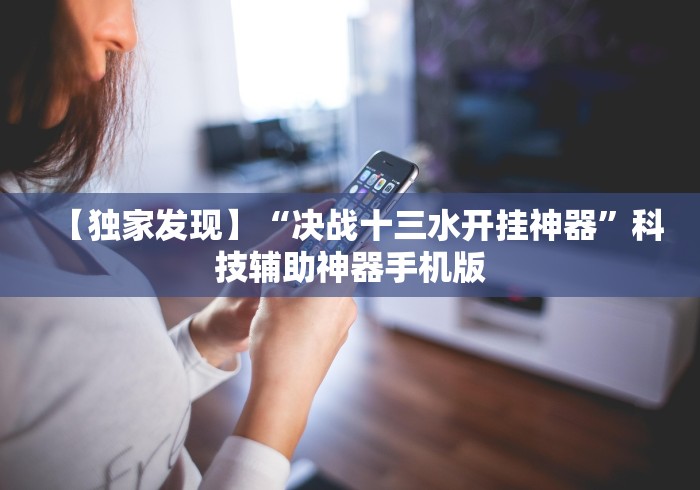 【独家发现】“决战十三水开挂神器”科技辅助神器手机版
