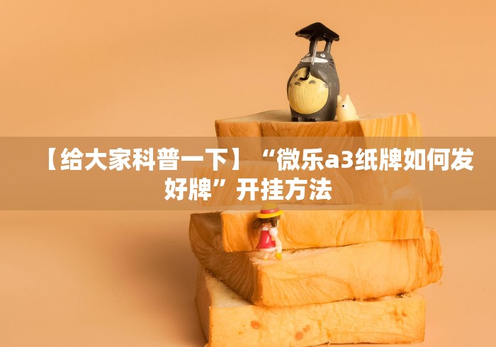 【给大家科普一下】“微乐a3纸牌如何发好牌”开挂方法