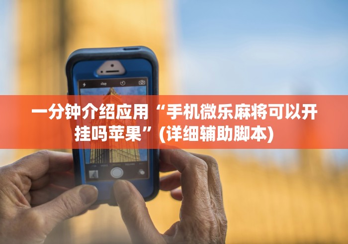 一分钟介绍应用“手机微乐麻将可以开挂吗苹果	”(详细辅助脚本)