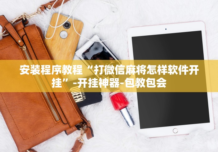 安装程序教程“打微信麻将怎样软件开挂”-开挂神器-包教包会