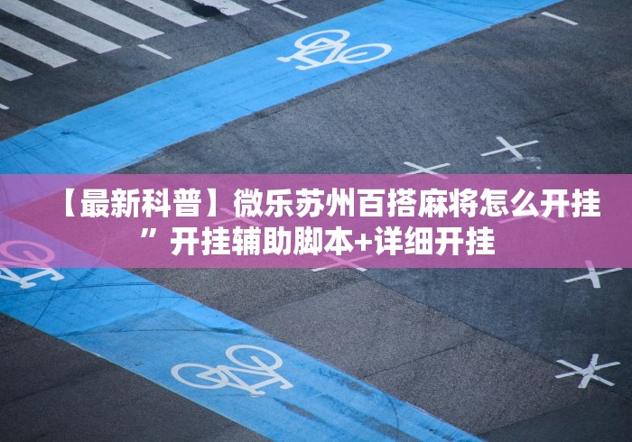 【最新科普】微乐苏州百搭麻将怎么开挂	”开挂辅助脚本+详细开挂