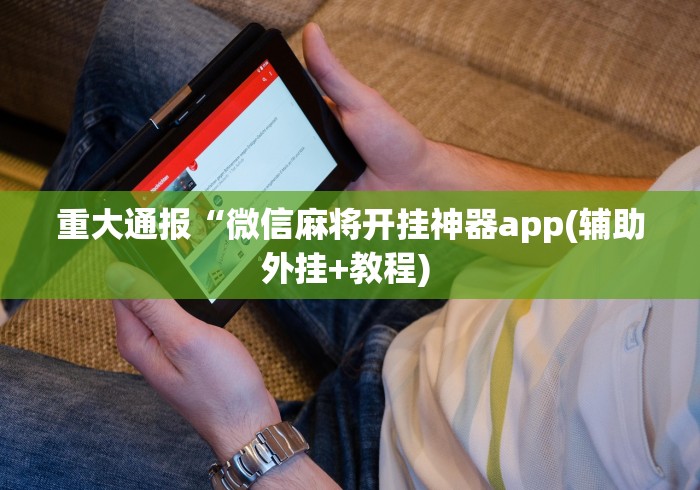 强力推荐“微乐山西麻将万能开挂器免费怎么使用	”有挂详细开挂教程