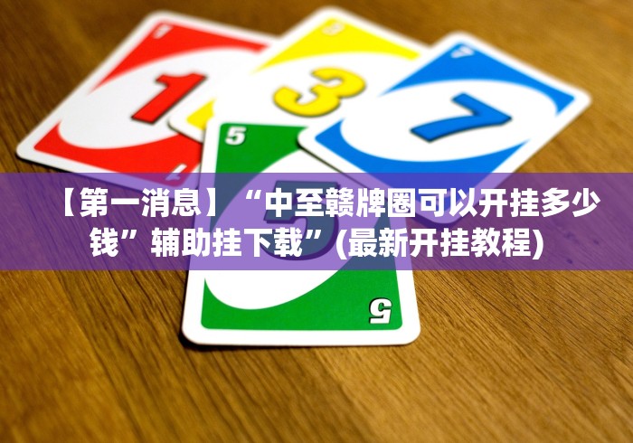 【第一消息】“中至赣牌圈可以开挂多少钱	”辅助挂下载”(最新开挂教程)