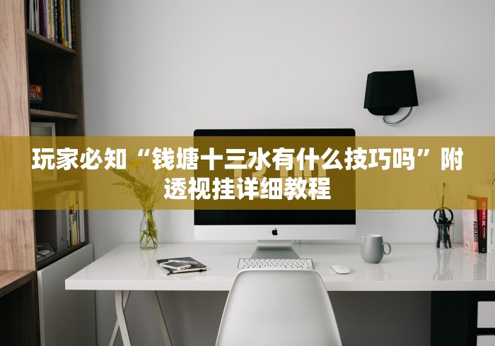 玩家必知“钱塘十三水有什么技巧吗	”附透视挂详细教程
