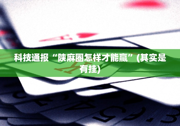 科技通报“陕麻圈怎样才能赢”(其实是有挂)