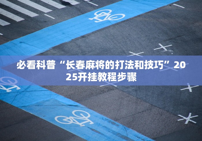 必看科普“长春麻将的打法和技巧	”2025开挂教程步骤