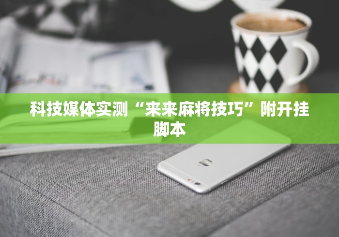 科技媒体实测“来来麻将技巧”附开挂脚本