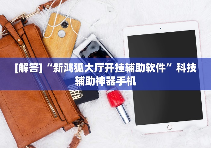 [解答]“新鸿狐大厅开挂辅助软件”科技辅助神器手机