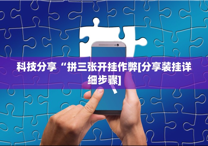 科技分享“拼三张开挂作弊[分享装挂详细步骤]
