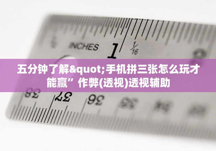 五分钟了解"手机拼三张怎么玩才能赢	”作弊(透视)透视辅助