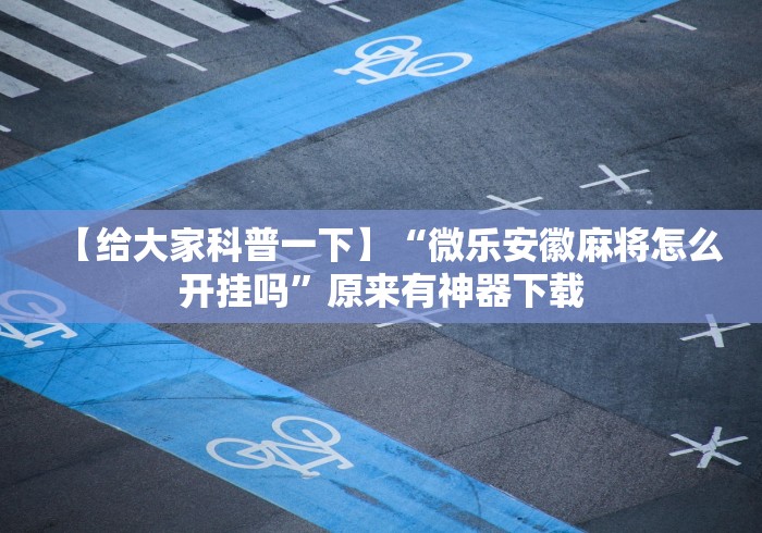 最新总结“微乐窝龙开挂怎么防	”-原来有挂
