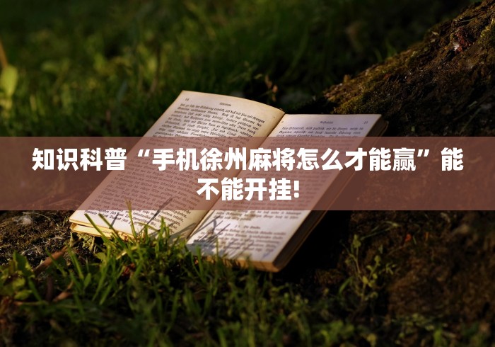 知识科普“手机徐州麻将怎么才能赢”能不能开挂!