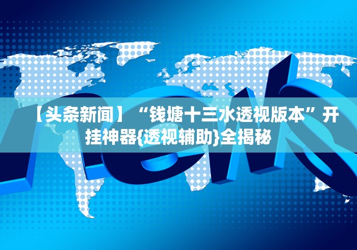【头条新闻】“钱塘十三水透视版本	”开挂神器{透视辅助}全揭秘