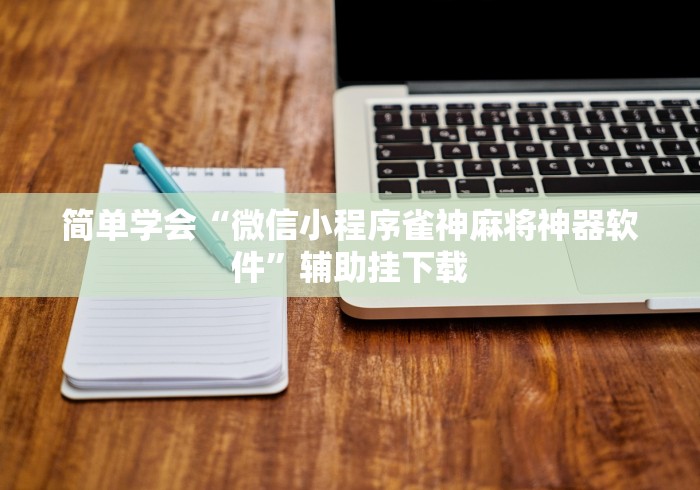 简单学会“微信小程序雀神麻将神器软件	”辅助挂下载