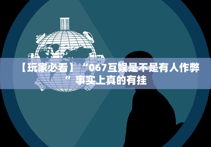 【玩家必看】“067互娱是不是有人作弊	”事实上真的有挂