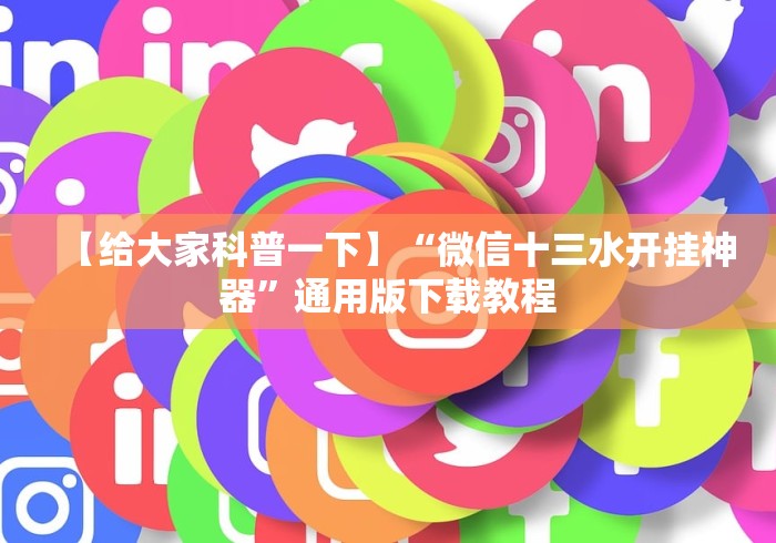 【给大家科普一下】“微信十三水开挂神器”通用版下载教程