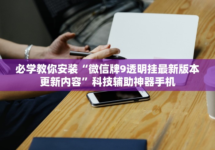 必学教你安装“微信牌9透明挂最新版本更新内容”科技辅助神器手机