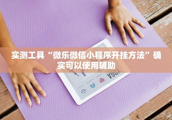 实测工具“微乐微信小程序开挂方法”确实可以使用辅助