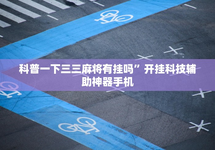 科普一下三三麻将有挂吗”开挂科技辅助神器手机