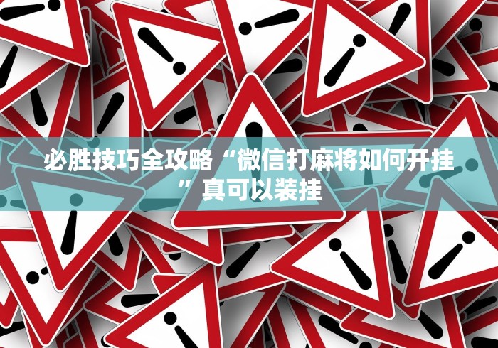 必胜技巧全攻略“微信打麻将如何开挂”真可以装挂