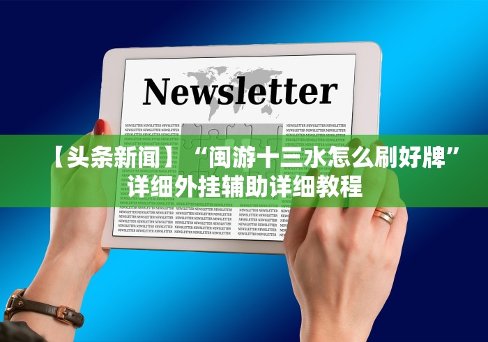 【头条新闻】“闽游十三水怎么刷好牌”详细外挂辅助详细教程