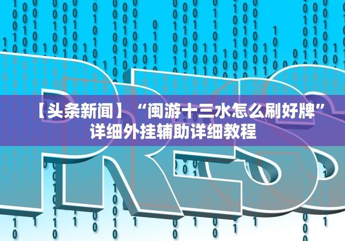 【头条新闻】“闽游十三水怎么刷好牌	”详细外挂辅助详细教程