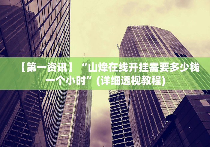 【第一资讯】“山烽在线开挂需要多少钱一个小时”(详细透视教程)