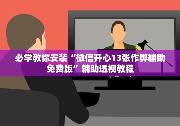 必学教你安装“微信开心13张作弊辅助免费版”辅助透视教程