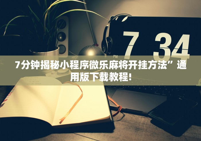 7分钟揭秘小程序微乐麻将开挂方法”通用版下载教程!