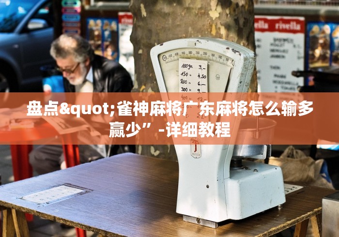 盘点"雀神麻将广东麻将怎么输多赢少”-详细教程
