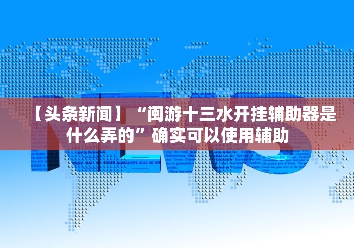 【头条新闻】“闽游十三水开挂辅助器是什么弄的”确实可以使用辅助