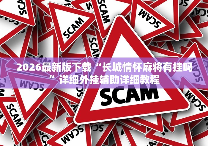 2026最新版下载“长城情怀麻将有挂吗”详细外挂辅助详细教程