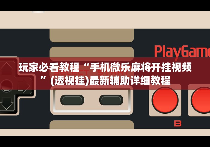 玩家必看教程“手机微乐麻将开挂视频”(透视挂)最新辅助详细教程