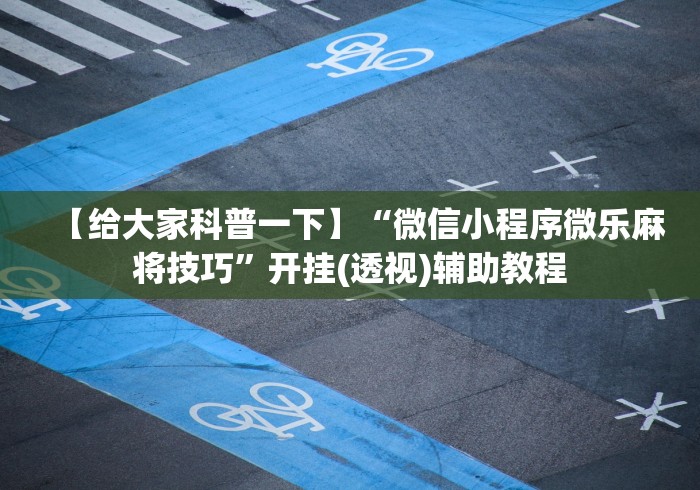 【给大家科普一下】“微信小程序微乐麻将技巧”开挂(透视)辅助教程