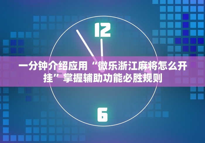 一分钟介绍应用“微乐浙江麻将怎么开挂”掌握辅助功能必胜规则
