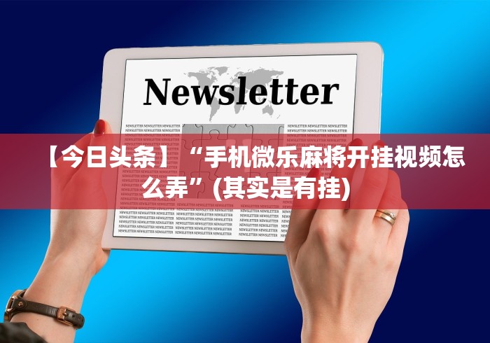 【今日头条】“手机微乐麻将开挂视频怎么弄”(其实是有挂)