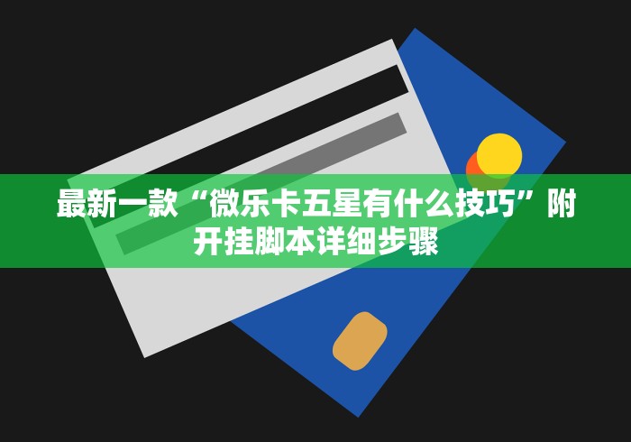 最新一款“微乐卡五星有什么技巧”附开挂脚本详细步骤