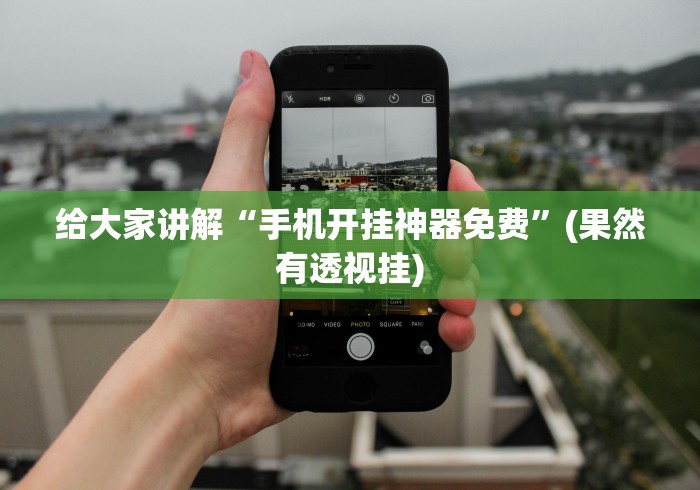 给大家讲解“手机开挂神器免费”(果然有透视挂)