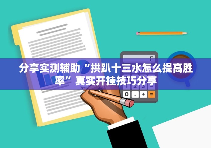 分享实测辅助“拱趴十三水怎么提高胜率	”真实开挂技巧分享